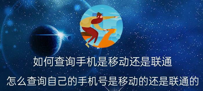 如何查询手机是移动还是联通 怎么查询自己的手机号是移动的还是联通的？